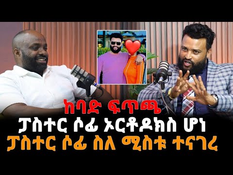 ከባድ ፍጥጫፓስተር ሶፊ ኦርቶዶክስ ሆነ / ፓስተር ሶፊ ስለ ሚስቱ ተናገረ 25 December 2024