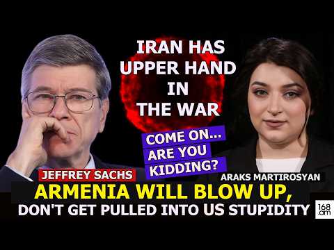 IRAN HAS UPPER HAND IN THE WAR: ARMENIA WILL BLOW UP, DON'T GET PULLED INTO US STUPIDITY: JEFF SACHS