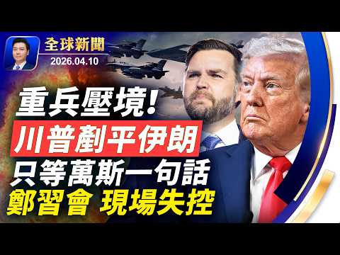 美軍集結，戰機升空，川普剷平伊朗，只等萬斯一句話；鄭習會失控，直播掐斷，眾人被趕出場；是戰是和，伊朗內鬥嚴重，革命衛隊欲奪權【全球新聞】2026-04-10