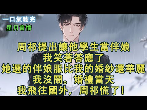 周祁提出讓他學生當伴娘。我笑著答應了。她選的伴娘服比我的婚紗還華麗。我沒鬧。婚禮當天，我飛往國外，周祁慌了！#小說 #有聲書 #言情 #愛情 #故事 #完結 #情感 #聽書 #星月言情