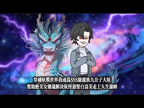 穿越妖獸世界我成為SSS級龍族九公子大妖，幫助絕美女總裁解決妖怪迎娶白富美走上人生巔峯