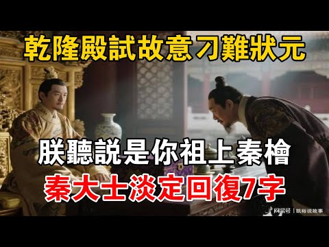 乾隆殿試故意刁難狀元：朕聽說是你祖上秦檜，秦大士淡定回覆7字【史海探秘】