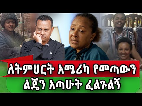 ልጄን ያያችሁ የእናት አፋልጉኝ ለቅሶ  ፡ የኛሰው በአሜሪካ 