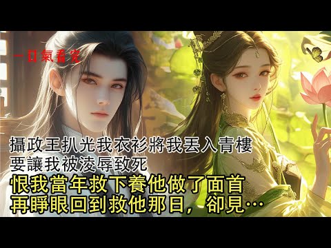 【一口氣看完】攝政王扒光我衣衫丟入青樓，我被無數痞子欺辱致死，飄蕩空中看他與王妃歡愉，恨當年我救下他讓他成為人盡皆知的贅婿，一紙令下要滅我滿門，我怒不可遏拿著發簪沖向他心窩。再睜眼回到救他那日，卻見…