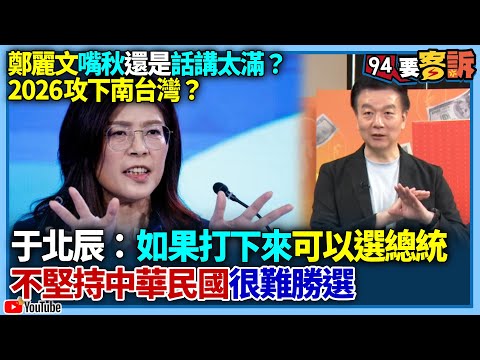 【94要客訴】鄭麗文嘴秋還是話講太滿？2026攻下南台灣？于北辰：如果打下來可以選總統！不堅持中華民國很難勝選