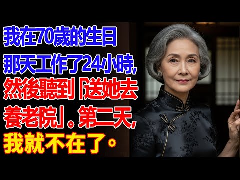 【真實故事】.我在70歲的生日那天工作了24小時，然後聽到「送她去養老院」。第二天，我就不在了 | 父母子女冲突 | 故事分享 | 情感故事 | 晚年哲理 | 說故事
