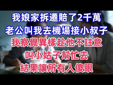 我娘家拆遷賠了2千萬，老公叫我去機場接小叔子，我察覺異樣趁他不註意，叫小姑幫忙去，結果讓所有人傻眼！#完結 #情感故事 #一口氣看完 #為人處世 #黃姐講故事