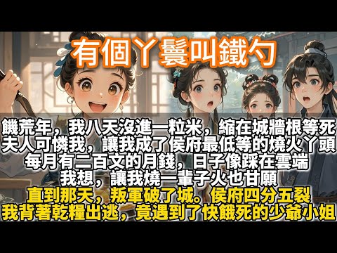 完結溫馨文：有個丫鬟叫鐵勺。饑荒年，我餓到快斷氣時，被侯府夫人撿了去。我成了侯府最低等的燒火丫頭。每月還有二百文的月錢，日子像踩在雲端。直到那天，叛軍破了城。我背著乾糧出逃。竟遇到了快餓死的少爺小姐