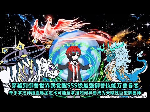 穿越到御兽世界我觉醒SSS级最强御兽技能万兽眷恋，单手掌控神级血脉鉴定术可随意拿捏如何异兽成为天赋性巨型御兽师