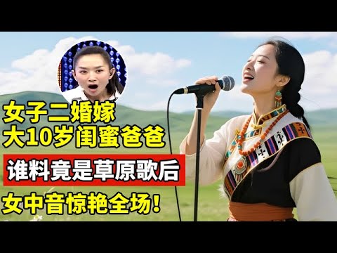 女子二婚嫁给大10岁闺蜜爸爸,谁料竟是草原歌后!一首《美丽的草原我的家》技惊四座【王芳王为念访谈】