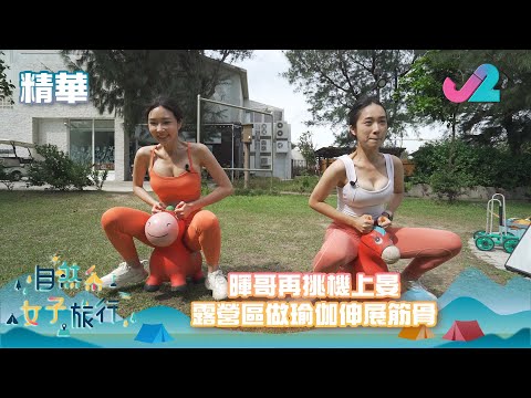 【精華 EP12｜自然系女子旅行】 暉哥再挑機上晏，露營區做瑜伽伸展筋骨｜J2