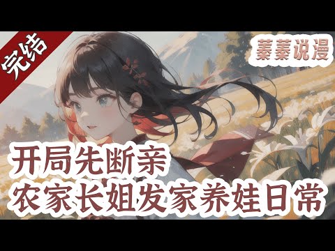 重磅完结💕《开局先断亲，农家长姐发家养娃日常》江宁从末世到了大历朝，原主父母双亡，大伯一家虎视耽耽，为了原主爹剩下的房田，竟谋害了原主。 江宁冷笑，且看她如何智斗极品亲戚！#小说 #蓁蓁说漫