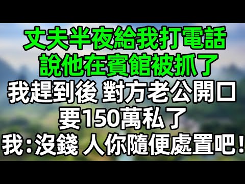 丈夫半夜給我打電話，說他在賓館被抓了，我趕到後，對方老公開口，要150萬私了，我：沒錢，人你隨便處置吧！#深夜淺讀 #夜讀人生 #大橘講故事  #情感故事  #講故事  #幸福生活 #深夜故事