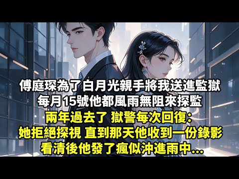 傅庭琛為了白月光親手將我送進監獄 每月15號他都風雨無阻來探監 兩年過去了 獄警每次回復：她拒絕探視 直到那天他收到一份錄影 看清後他發了瘋似沖進雨中...【現代言情】【追妻火葬場】【情感】