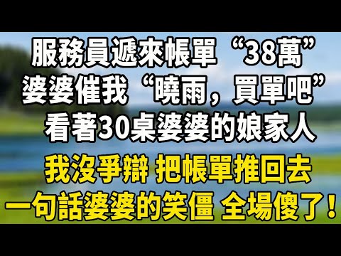 服務員遞來帳單：“38萬”婆婆催我：“曉雨，買單吧”看著30桌婆婆的娘家人我沒爭辯 把帳單推回去婆婆的笑僵在臉上 全場傻了！#養老生活 #感情 #婆媳