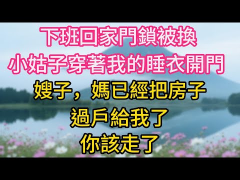 下班回家門鎖被換，小姑子穿著我的睡衣開門：嫂子，媽已經把房子過戶給我了，你該走了