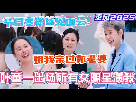 叶童乘风2025一出场所有女明星演我！节目秒变追星现场！江一燕大胆发言：我亲过你老婆？！#邓萃雯 #叶童 #祝绪丹 #吴宣仪 #乘风2025 #浪姐 #浪姐6 #乘风破浪2025