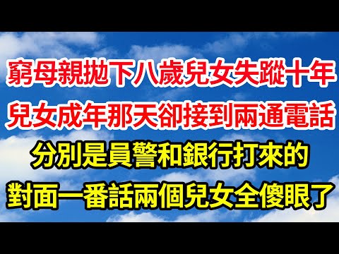 窮母親拋下八歲兒女失蹤十年，兒女成年那天卻接到兩通電話，分別是員警和銀行打來的，對面一番話兩個兒女全傻眼了||笑看人生情感生活