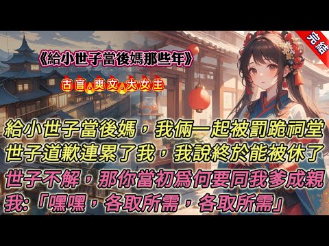 【古言.完結】《給小世子當後媽那些年》，給小世子當後媽。小世子打架，我幫腔:「揍他，要不然他不知道馬王爺有三隻眼。」小世子逃學，我搖旗:「夫子的課最是無聊，來來來，正好三缺一。」後來，兩個人一起跪祠堂