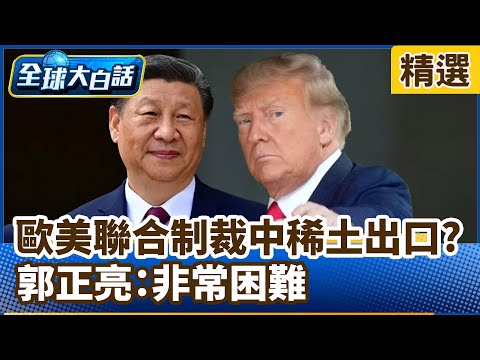 美意圖聯合歐洲制裁中稀土出口 郭正亮：非常困難【#全球大白話】分段精選｜#郭正亮 #稀土 #習近平 #歐洲