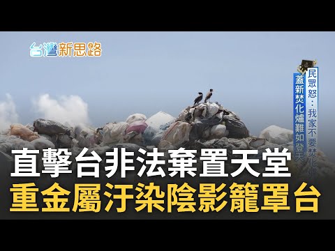 廢棄物陰影籠罩台灣! 人類離有毒廢棄物這麼近 直擊非法棄置天堂.重金屬汙染隨處可見 垃圾暫存量高 全台焚化爐進入整改 土地.經費皆成挑戰｜主播 李文儀｜【台灣新思路】20240317｜三立iNEWS