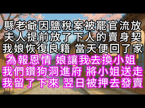 縣老爺因鹽稅案被罷官流放 夫人提前放了下人的賣身契 我娘恢復良籍 當天便回了家 為報恩情 娘讓我去換小姐 我們鑽狗洞進府 將小姐送走 我留了下來  翌日被押去發賣#幸福人生 #為人處事 #生活經驗