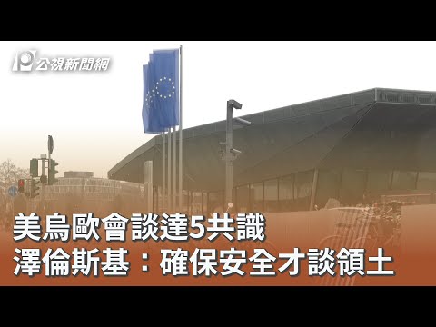 美烏歐會談達5共識 澤倫斯基：確保安全才談領土｜20251216 公視午間新聞