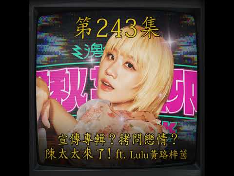 EP243｜宣傳專輯？拷問戀情？ 陳太太來了！ ft. Lulu黃路梓茵