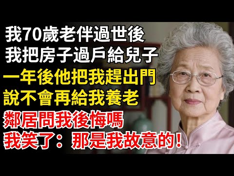 我70歲老伴過世後，我把房子過戶給兒子，一年後他把我趕出門，說不會再給我養老，鄰居問我後悔嗎？我笑了：那是我故意的！#晚年生活#中老年生活#為人處世#生活經驗#情感故事#幸福人生#上了年紀該明白的事