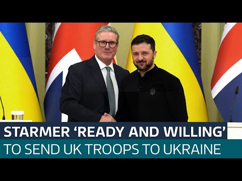 UK Prime Minister Sir Keir Starmer says he is 'ready and willing' to send British troops to Ukraine