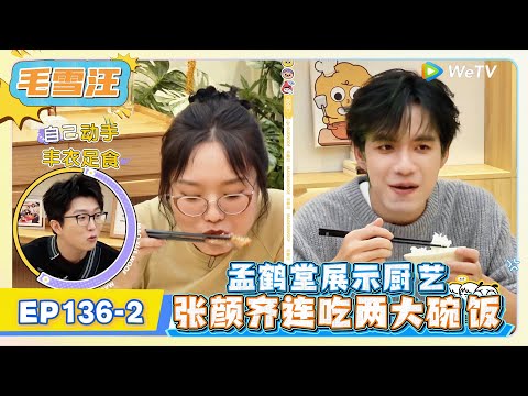 《毛雪汪》EP136-2：孟鹤堂展示厨艺，张颜齐连吃两大碗饭!   | MAO XUE WANG | 腾讯视频