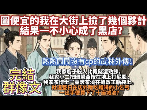 完結溫馨群像文：圖便宜的我在大街上撿了幾個夥計，結果一不小心成了黑店？我家廚子殺人比殺豬還熟練。我家小二把國舅爺按在地上打屁股。我家茶博士一壺滾茶澆在攝政王腦袋上。就連整日在店外蹭吃蹭喝的小乞丐···