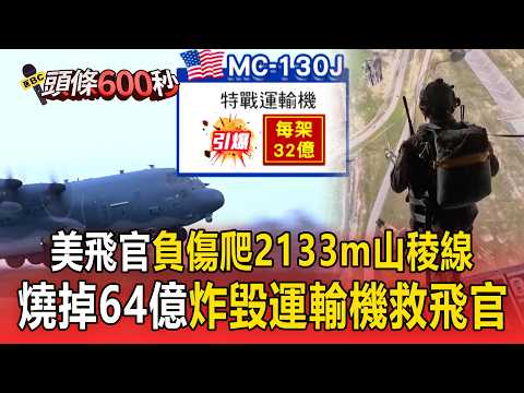 美飛官「負傷爬2133m山稜線」MQ-9死神機護救援!美炸毀運輸機救飛官「燒掉64億在所不惜」!【頭條600秒】