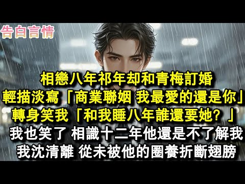相戀八年祁年卻和青梅訂婚，輕描淡寫「商業聯姻，我最愛的還是你」。轉身笑我「和我睡八年誰還要她？」我也笑了，相識十二年他還是不了解我。我沈清離，從未被他的圈養折斷翅膀。#小說 #愛情 #故事