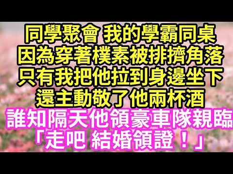 同學聚會 我的學霸同桌因為穿著樸素被排擠角落只有我把他拉到身邊坐下還主動敬了他兩杯酒誰知隔天他領豪車隊親臨「走吧 結婚領證!」現言#總裁#甜文#故事 #言情#一口氣看完