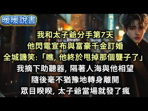 我和太子爺分手第7天，他閃電宣布與富豪千金訂婚。全城譏笑:「瞧，他終於甩掉那個聾子了。」我摘下助聽器，隔著人海與他相望，隨後毫不猶豫地轉身離開。眾目睽睽，太子爺當場就發了瘋。