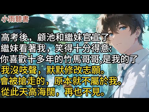 高考後，顧池和繼妹官宣了。繼妹看著我，笑得十分得意：你喜歡十多年的竹馬哥哥，是我的了！我沒吱聲，默默修改志願。會被搶走的，原本就不屬於我。從此天高海闊，再也不見。#小說 #言情 #戀愛