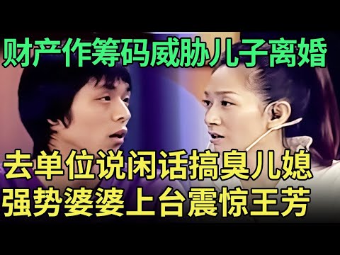 去单位说闲话搞臭儿媳，拿着财产威胁儿子离婚，强势多疑的婆婆震惊全场【王芳王为念调解】