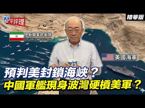預判美封鎖海峽？中國軍艦現身波灣硬槓美軍？【大大平評理精華•郭正亮】