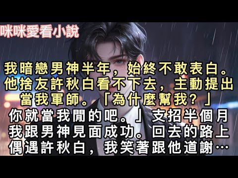 我暗戀男神半年，始終不敢表白。他捨友許秋白看不下去，主動提出當我軍師。「為什麼幫我？」「你就當我閒的吧。」支招半個月，我跟男神見面成功。回去的路上偶遇許秋白，我笑著跟他道謝。#甜寵 #小說 