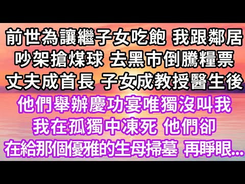 前世為讓繼子女吃飽，我跟鄰居吵架搶煤球，去黑市倒騰糧票，丈夫成首長子女成教授醫生後，他們舉辦慶功宴唯獨沒叫我「讓她來幹嘛？丟人現眼」我在孤獨中凍死，他們卻在給那個優雅的生母掃墓，再睜眼...#重生