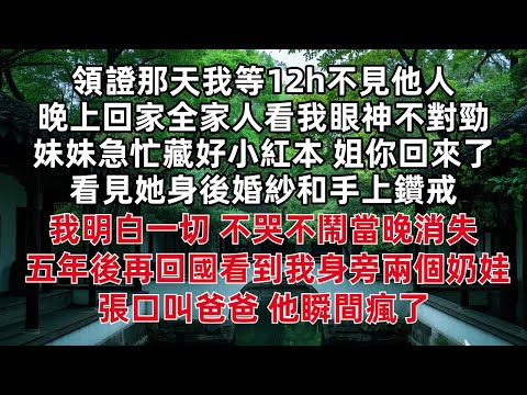 領證那天我等12h不見他人 晚上回家全家人看我眼神不對勁 妹妹急忙藏好小紅本 姐你回來了 看見她身後婚紗和手上鑽戒我明白一切 不哭不鬧當晚消失 五年後再回國看到我身旁兩個奶娃 張口叫爸爸 他瞬間瘋了