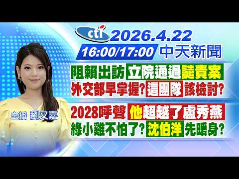 【4/22即時新聞】阻賴出訪!立院通過譴責案外交部早掌握?這團隊該檢討?2028呼聲"他"超越了盧秀燕"綠小雞"不怕了?沈伯洋先暖身?|劉又嘉報新聞 20260422 @中天新聞CtiNews