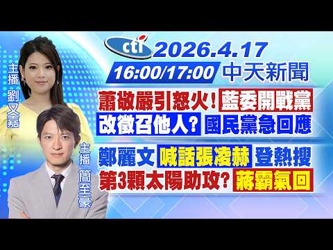 【4/17即時新聞】蕭敬嚴引怒火!藍委開戰黨 臉書宣布退出初選不參選｜鄭麗文喊話張凌赫登熱搜 第3顆太陽助攻?蔣霸氣回｜劉又嘉/簡至豪報新聞 20260417 @中天新聞CtiNews