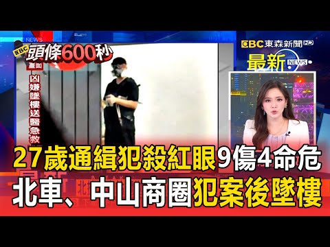 27歲通緝犯殺紅眼「9傷4命危」！北車、中山商圈犯案後墜樓