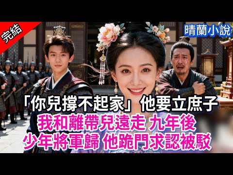 【完結「你兒撐不起家」他要立庶子，我和離帶兒遠走 九年後少年將軍歸 他跪門求認被駁。#古言 #完結 #渣男 #綠茶 #大女主 #古風小說 #爽文