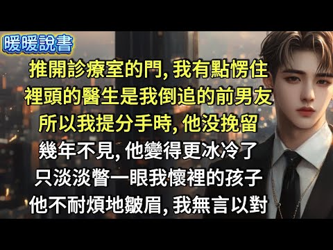 推開診療室的門，我有點愣住。裡頭坐著的醫生，是我倒追的前男友。所以我提分手時，他没挽留。幾年不見，他變得更冰冷了。只淡淡瞥一眼我懷裡的孩子。他不耐煩地皺眉，我無言以對。