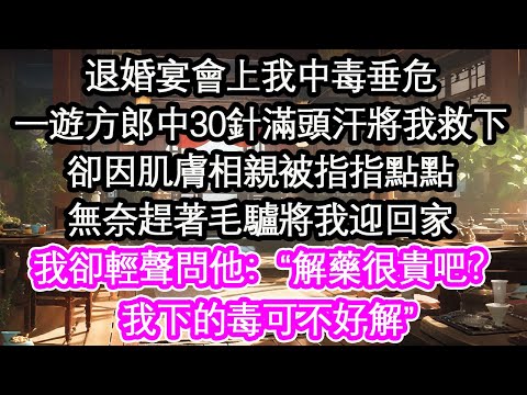 退婚宴會上我中毒垂危一遊方郎中30針滿頭汗將我救下卻因肌膚相親被指指點點無奈趕著毛驢將我迎回家我卻輕聲問他：“解藥很貴吧？我下的毒可不好解”【花開】【愛情】【生活】
