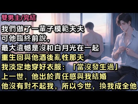 我和秦朝做了一輩子的模範夫夫。可他臨終說，最大遺憾是沒和白月光在一起。重生回與他酒後亂性那天，我淡定地穿好衣服：「當沒發生過。」前世，他出於責任感與我結婚。他沒有對不起我，所以今世，換我成全他#bl