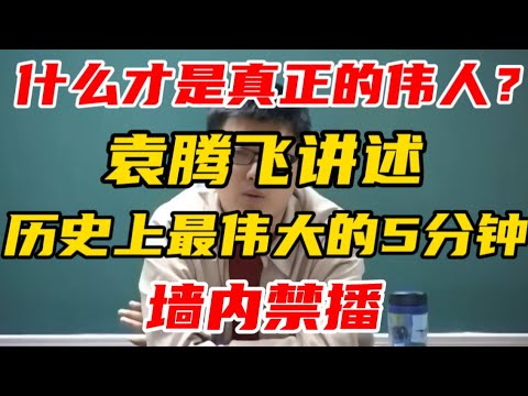 【墙内禁播】什么才是真正的伟人？袁腾飞讲述：历史上最伟大的5分钟！非常值得一听！